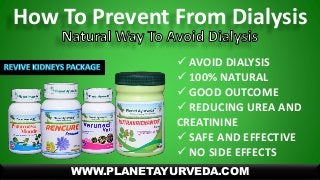 How To Prevent From Dialysis
WWW.PLANETAYURVEDA.COM
 AVOID DIALYSIS
 100% NATURAL
 GOOD OUTCOME
 REDUCING UREA AND
CREATININE
 SAFE AND EFFECTIVE
 NO SIDE EFFECTS
 