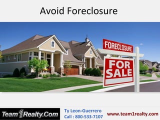 Avoid Foreclosure




     Ty Leon-Guerrero
                         www.team1realty.com
     Call : 800-533-7107
 