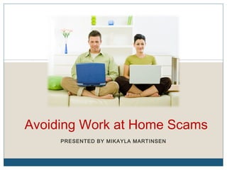 Avoiding Work at Home Scams
     PRESENTED BY MIKAYLA MARTINSEN
 