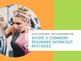AVOID 5 COMMON
BEGINNER WORKOUT
MISTAKES
D A V I D J E A N S O N N E | D A V I D J E A N S O N N E . C O M
 
