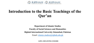 Introduction to the Basic Teachings of the
Qur’an
Department of Islamic Studies
Faculty of Social Sciences and Humanities
Riphah International University Islamabad, Pakistan
Email: islamic.studies@riphah.edu.pk
LIFE AND LIVING COURSE
 