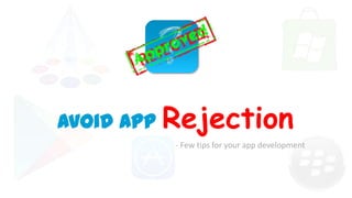 Avoid App Rejection
- Few tips for your app development

 