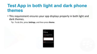 Test App in both light and dark phone
themes
• This requirement ensures your app displays properly in both light and
dark ...