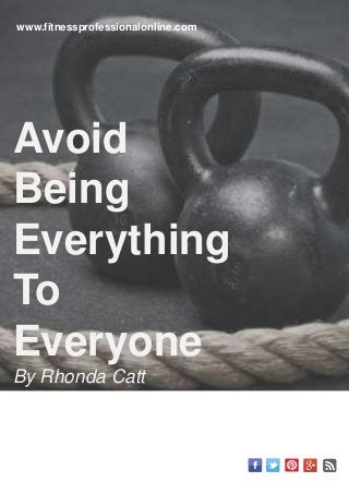 www.fitnessprofessionalonline.com
Avoid
Being
Everything
To
Everyone
By Rhonda Catt
 