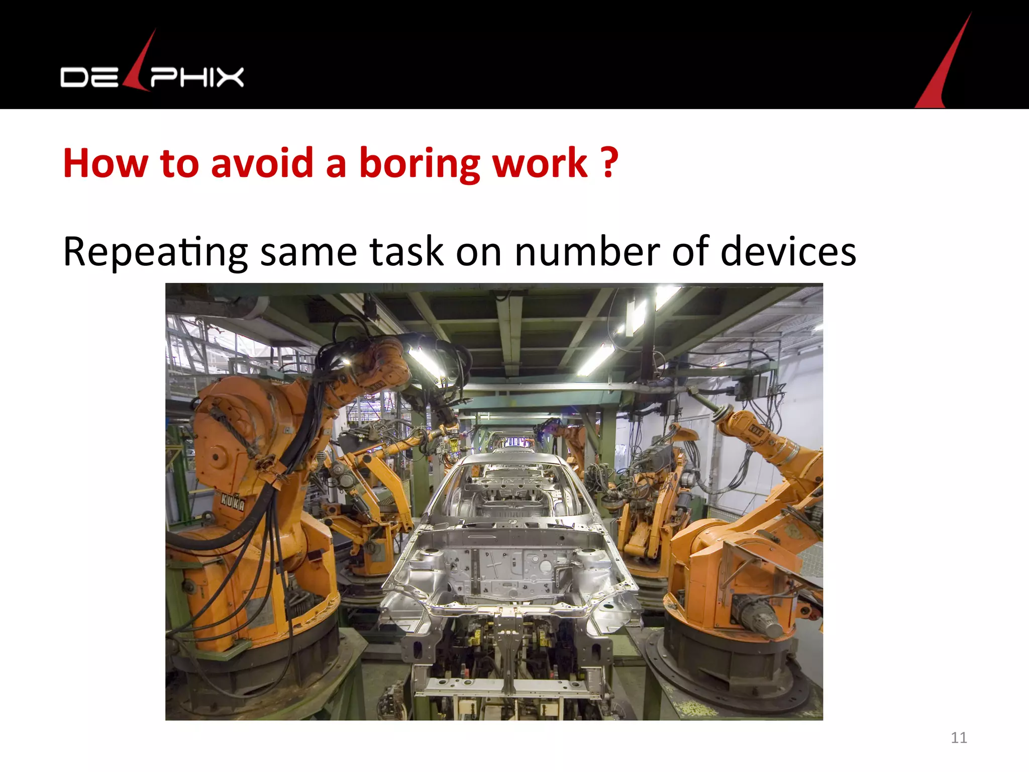 How	
  to	
  avoid	
  a	
  boring	
  work	
  ?	
  
Repea<ng	
  same	
  task	
  on	
  number	
  of	
  devices	
  
	
  
11	
  
 
