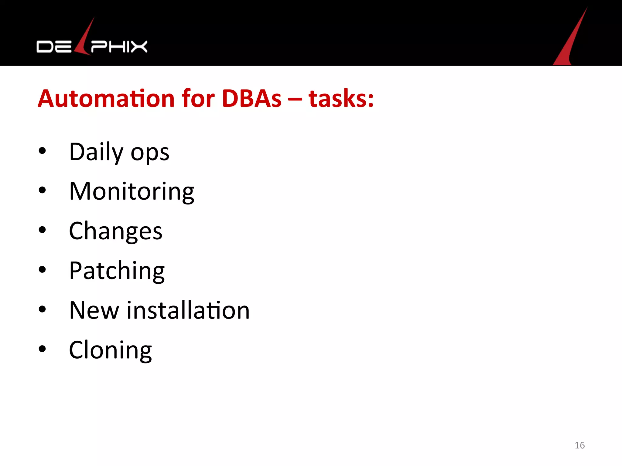 AutomaFon	
  for	
  DBAs	
  –	
  tasks:	
  
•  Daily	
  ops	
  	
  
•  Monitoring	
  
•  Changes	
  
•  Patching	
  
•  New	
  installa<on	
  
•  Cloning	
  	
  
	
  
16	
  
 