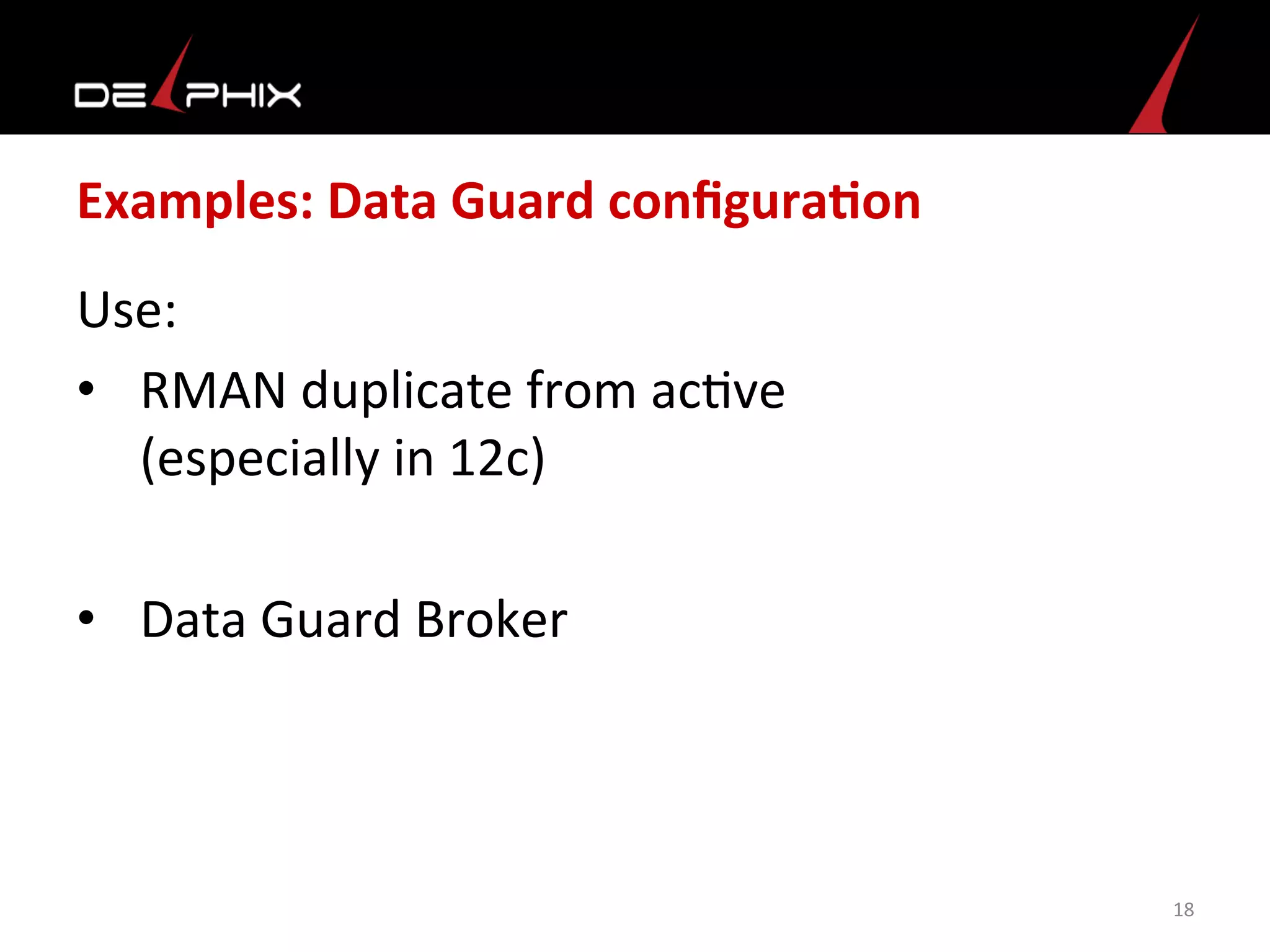 Examples:	
  Data	
  Guard	
  conﬁguraFon	
  
Use:	
  
•  RMAN	
  duplicate	
  from	
  ac<ve	
  	
  
(especially	
  in	
  12c)	
  
•  Data	
  Guard	
  Broker	
  	
  
18	
  
	
  
	
  
	
  
	
  
	
  
 