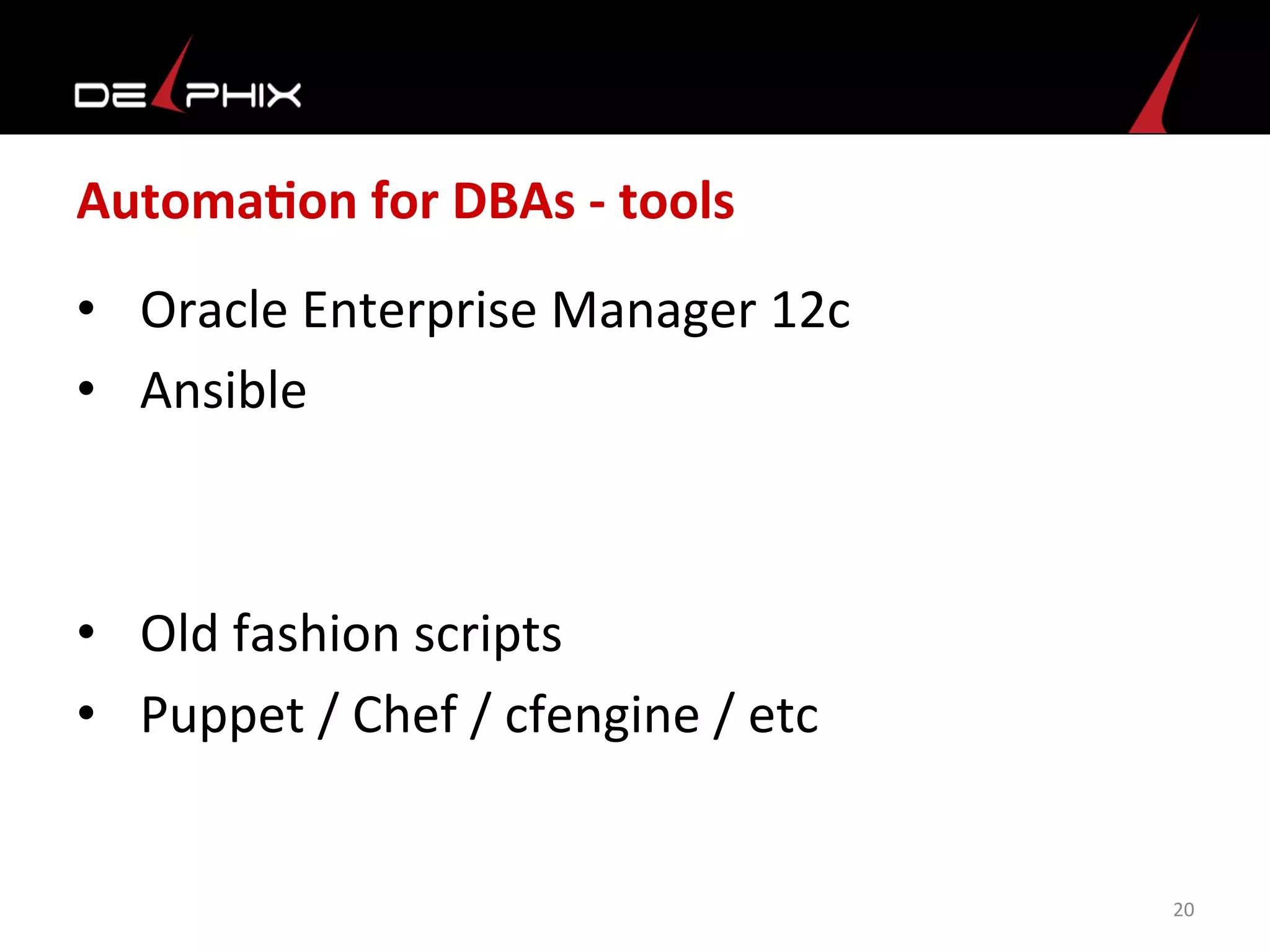 AutomaFon	
  for	
  DBAs	
  -­‐	
  tools	
  
•  Oracle	
  Enterprise	
  Manager	
  12c	
  
•  Ansible	
  
•  Old	
  fashion	
  scripts	
  
•  Puppet	
  /	
  Chef	
  /	
  cfengine	
  /	
  etc	
  
	
  
20	
  
 