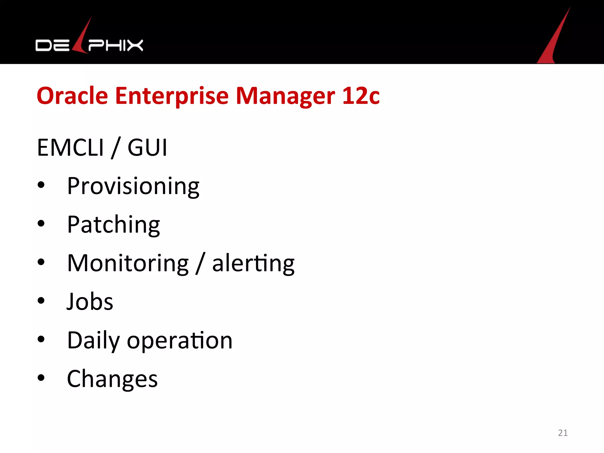 Oracle	
  Enterprise	
  Manager	
  12c	
  
EMCLI	
  /	
  GUI	
  
•  Provisioning	
  
•  Patching	
  
•  Monitoring	
  /	
  aler<ng	
  
•  Jobs	
  
•  Daily	
  opera<on	
  	
  
•  Changes	
  	
  
21	
  
 