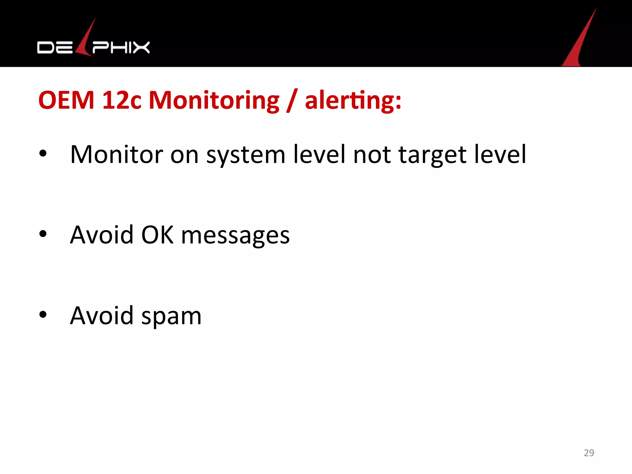 OEM	
  12c	
  Monitoring	
  /	
  alerFng:	
  
•  Monitor	
  on	
  system	
  level	
  not	
  target	
  level	
  
•  Avoid	
  OK	
  messages	
  
•  Avoid	
  spam	
  
	
  
29	
  
 