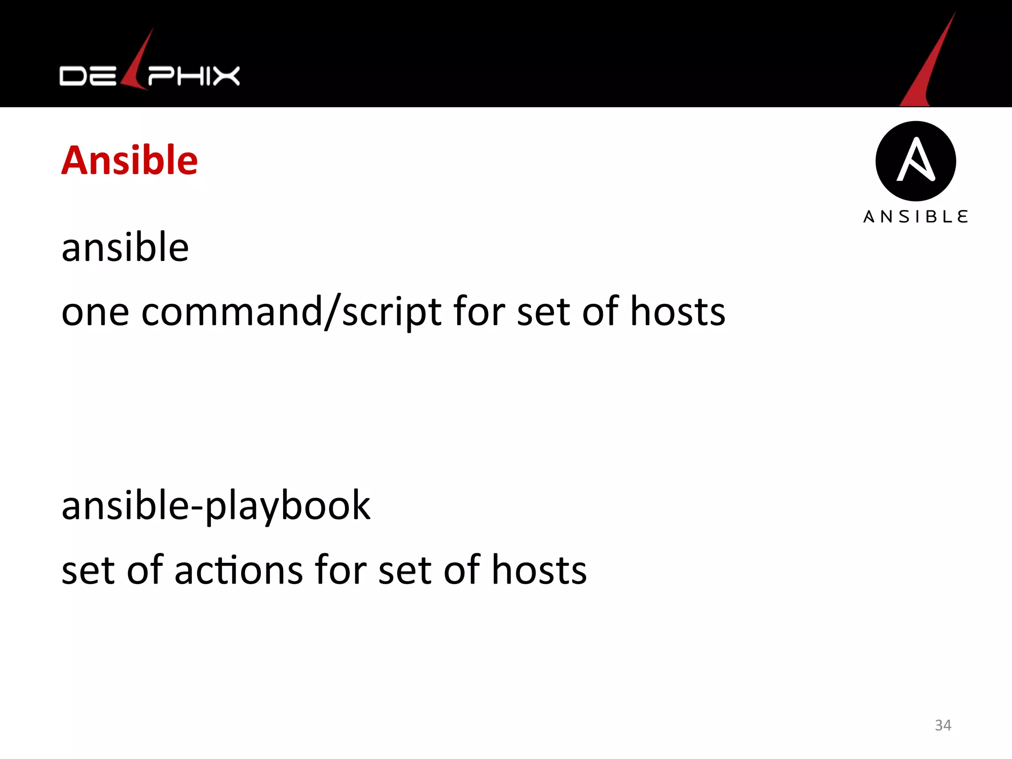 Ansible	
  
ansible	
  
one	
  command/script	
  for	
  set	
  of	
  hosts	
  
	
  
	
  
ansible-­‐playbook	
  
set	
  of	
  ac<ons	
  for	
  set	
  of	
  hosts	
  
	
  
34	
  
 