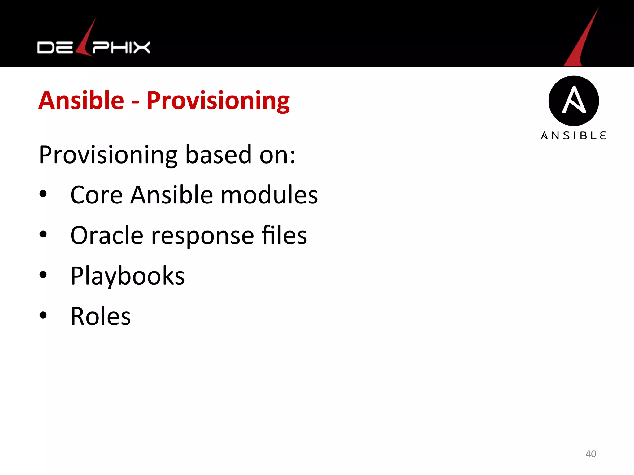 Ansible	
  -­‐	
  Provisioning	
  
Provisioning	
  based	
  on:	
  
•  Core	
  Ansible	
  modules	
  
•  Oracle	
  response	
  ﬁles	
  
•  Playbooks	
  
•  Roles	
  
40	
  
 