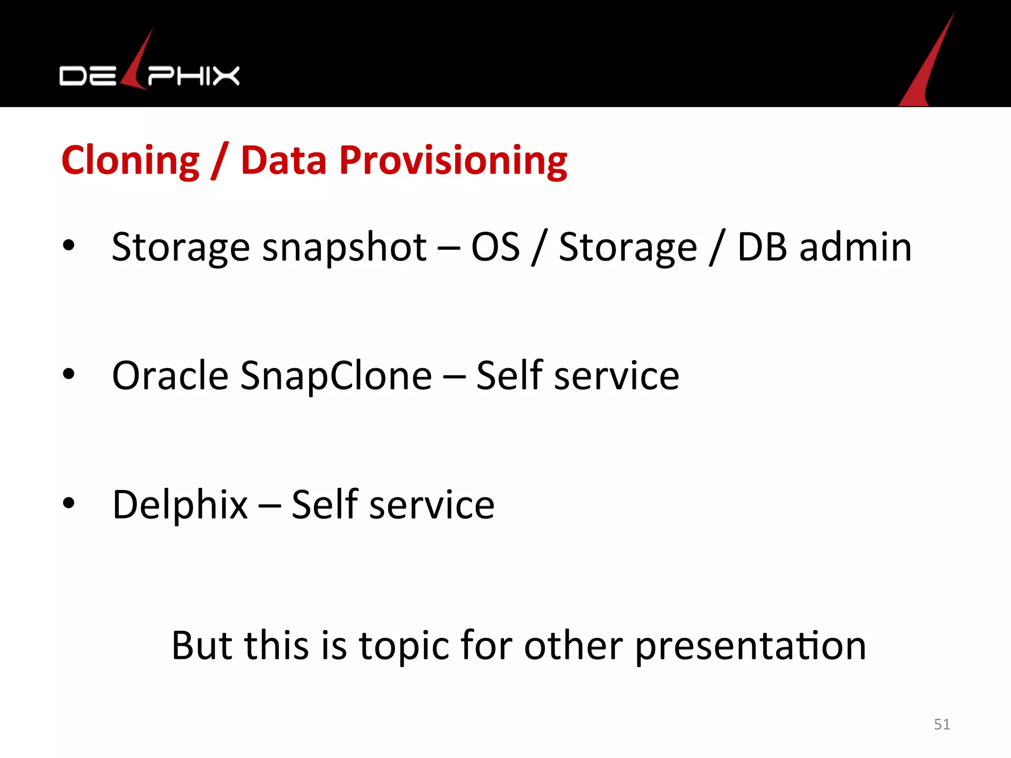 Cloning	
  /	
  Data	
  Provisioning	
  
•  Storage	
  snapshot	
  –	
  OS	
  /	
  Storage	
  /	
  DB	
  admin	
  
•  Oracle	
  SnapClone	
  –	
  Self	
  service	
  
•  Delphix	
  –	
  Self	
  service	
  
51	
  
But	
  this	
  is	
  topic	
  for	
  other	
  presenta<on	
  	
  
 