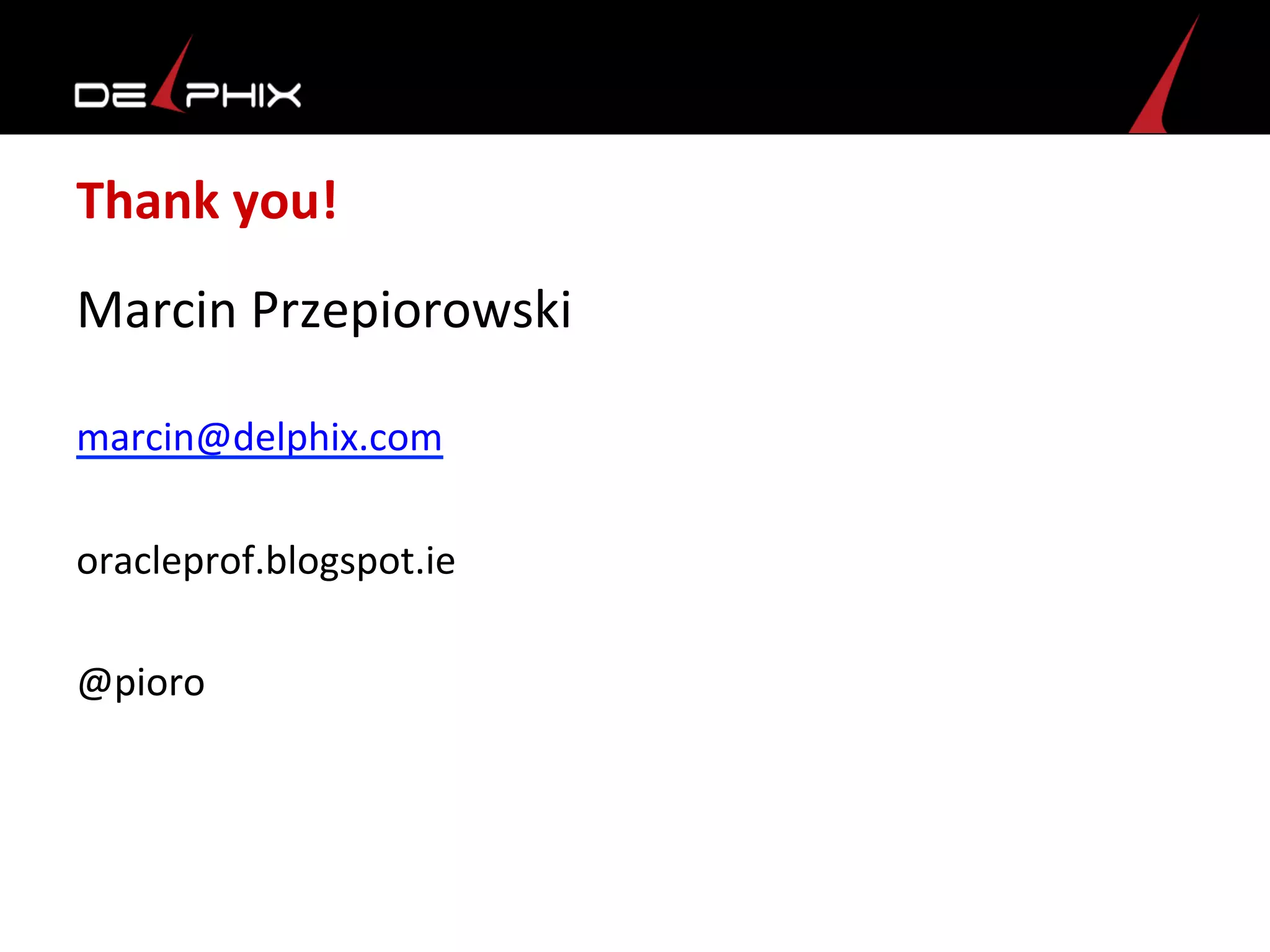 Thank	
  you!	
  
Marcin	
  Przepiorowski	
  
	
  
marcin@delphix.com	
  
	
  
oracleprof.blogspot.ie	
  
	
  
@pioro	
  
	
  
 