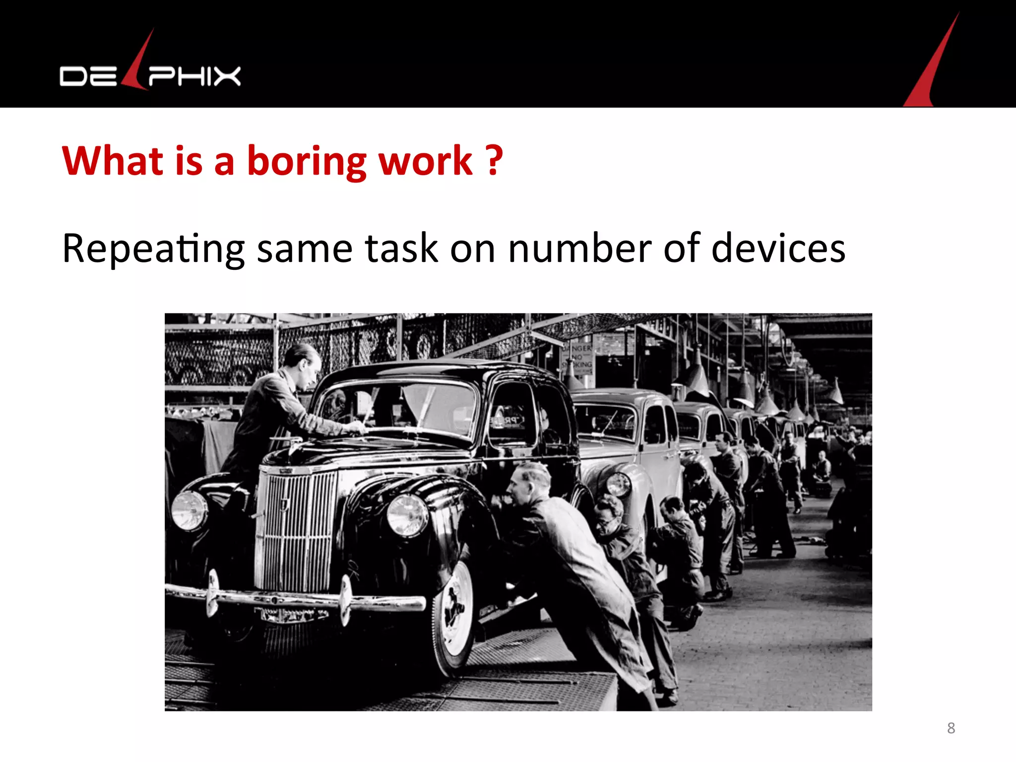 What	
  is	
  a	
  boring	
  work	
  ?	
  
Repea<ng	
  same	
  task	
  on	
  number	
  of	
  devices	
  
	
  
	
  
8	
  
 