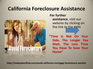 California Foreclosure AssistanceFor further assistance, visit our website by clicking on the link to the right  “Time Is Not On Your Side, The Longer You Wait, The Less Time You Have To Save Your Home”http://todaysbestfind.com/avoid-california-mortgage-foreclosure-auction