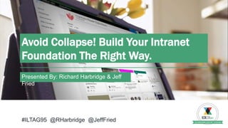 Presented By: Richard Harbridge & Jeff
Fried
Avoid Collapse! Build Your Intranet
Foundation The Right Way.
#ILTAG95 @RHarbridge @JeffFried
 