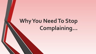 WhyYou NeedTo Stop
Complaining…
 