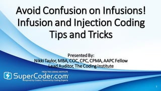 Avoid Confusion on Infusions!
Infusion and Injection Coding
Tips and Tricks
PresentedBy:
NikkiTaylor, MBA,COC, CPC, CPMA, AAPC Fellow
LeadAuditor, TheCodingInstitute
1
 