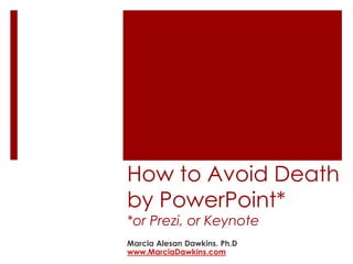 How to Avoid Death 
by PowerPoint* 
*or Prezi, or Keynote 
Marcia Alesan Dawkins. Ph.D 
www.MarciaDawkins.com 
 