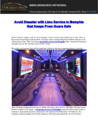 Avoid Disaster with Limo Service in Memphis
that Keeps Prom Goers Safe
Prom is always a huge event in every teenager’s life as well as an exciting time of year. Now is
the season for picking out prom attire, selecting a date, and deciding how students will get to all
of the prom events. There are many prom limo services in Memphis. How do parents and prom
attendees choose the one that is best for the event?
The safety of everyone who will be inside the vehicle is the most important thing to consider
when booking transportation for prom. When choosing a limo service, Memphis TN prom goers
should consider a few things. A prom limo service in Memphis must have the proper levels of
insurance, be properly licensed, and needs to be registered with the State of Tennessee. If a
company cannot promptly show their insurance and licensing credentials, do not use them.
 