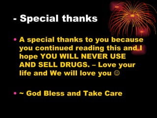 - Special thanks A special thanks to you because you continued reading this and I hope YOU WILL NEVER USE AND SELL DRUGS. – Love your life and We will love you   ~ God Bless and Take Care 