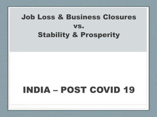 INDIA – POST COVID 19
Job Loss & Business Closures
vs.
Stability & Prosperity
 