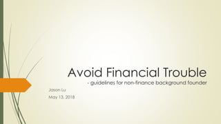 Avoid Financial Trouble
- guidelines for non-finance background founder
Jason Lu
May 13, 2018
 