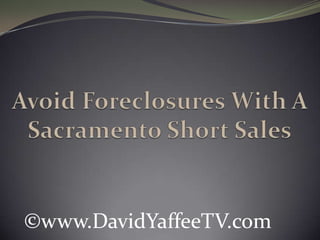 Avoid Foreclosures With A Sacramento Short Sales ©www.DavidYaffeeTV.com 