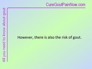 However, there is also the risk of gout. 