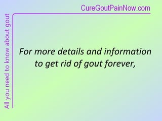 For more details and information  to get rid of gout forever,  
