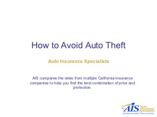 How to Avoid Auto Theft
          Auto Insurance Specialists


 AIS compares the rates from multiple California insurance
companies to help you find the best combination of price and
                         protection.
 
