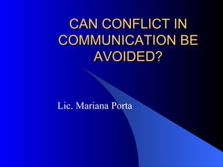 CAN CONFLICT IN COMMUNICATION BE AVOIDED? Lic. Mariana Porta 