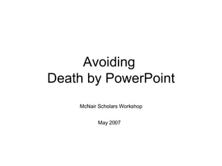 Avoiding  Death by PowerPoint McNair Scholars Workshop May 2007   