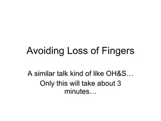 Avoiding Loss of Fingers A similar talk kind of like OH&S… Only this will take about 3 minutes… 