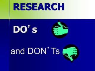 RESEARCH
DO’s
and DON’Ts
 
