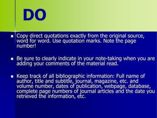  Copy direct quotations exactly from the original source,
word for word. Use quotation marks. Note the page
number!
 Be ...