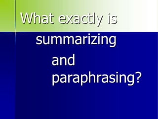 What exactly is
summarizing
and
paraphrasing?
 