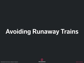 make it better
Avoiding Runaway Trains
prepared for pivotal product mashup
 