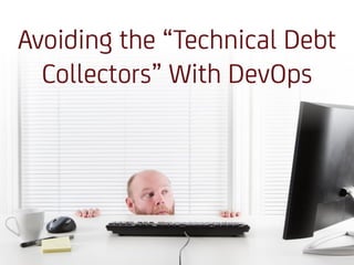 Avoiding the “Technical Debt Collectors” With
DevOps
 