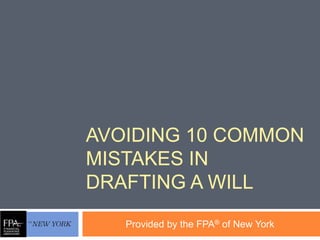 AVOIDING 10 COMMON
MISTAKES IN
DRAFTING A WILL
Provided by the FPA® of New York
 