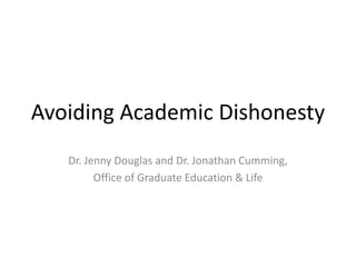 Avoiding Academic Dishonesty Dr. Jenny Douglas and Dr. Jonathan Cumming,  Office of Graduate Education & Life 