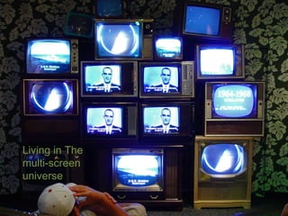 33




Living in The
multi-screen
universe
 
