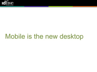 40




Mobile is the new desktop
 