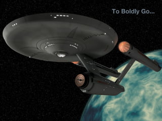 57
     To Boldly Go...
 