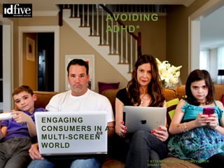 1

                 AVOIDING
                 ADHD*




    ENGAGING
    CONSUMERS IN A
    MULTI-SCREEN
    WORLD

                       * ATTENTION DEFICIT HOMEVIEWER
                       DISASTERS
 
