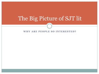 Why are people so interested?The Big Picture of SJT lit