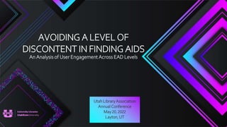AVOIDING A LEVEL OF
DISCONTENT IN FINDING AIDS
An Analysis of User Engagement Across EAD Levels
Utah LibraryAssociation
Annual Conference
May 20, 2022
Layton, UT
 
