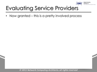 Evaluating Service Providers
• Now granted – this is a pretty involved process




        © 2011 Network Computing Architects, all rights reserved
 