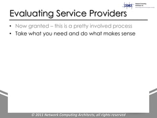 Evaluating Service Providers
• Now granted – this is a pretty involved process
• Take what you need and do what makes sense




        © 2011 Network Computing Architects, all rights reserved
 
